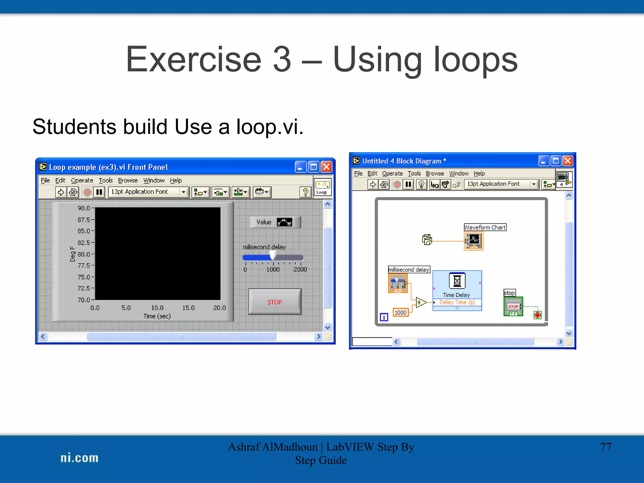 Exercise 3 – Using loops
Students build Use a loop.vi.
Ashraf AlMadhoun | LabVIEW Step By
Step Guide
77
 
