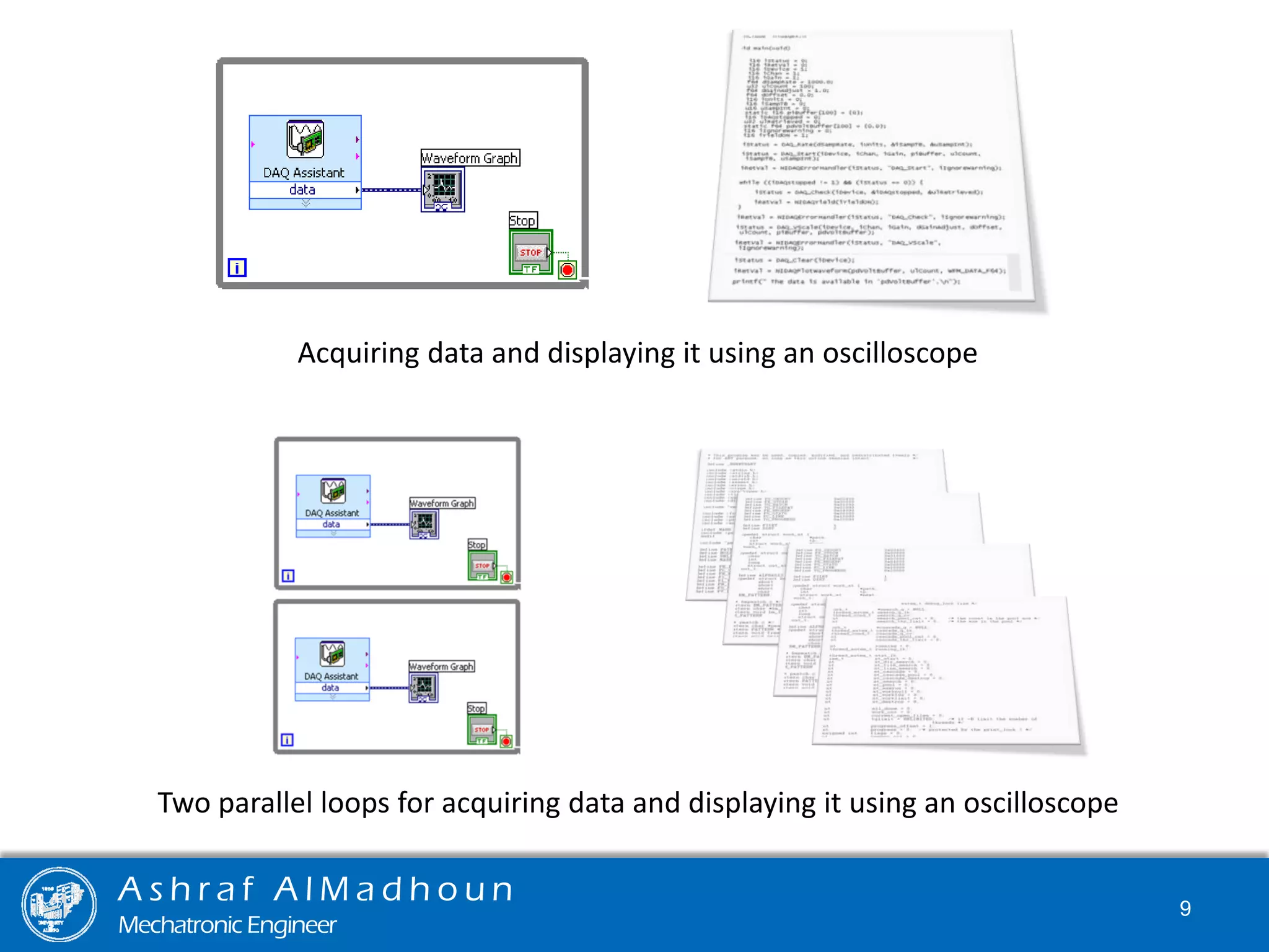 Acquiring data and displaying it using an oscilloscope
Two parallel loops for acquiring data and displaying it using an oscilloscope
A s h r a f A l M a d h o u n
Mechatronic Engineer
9
 