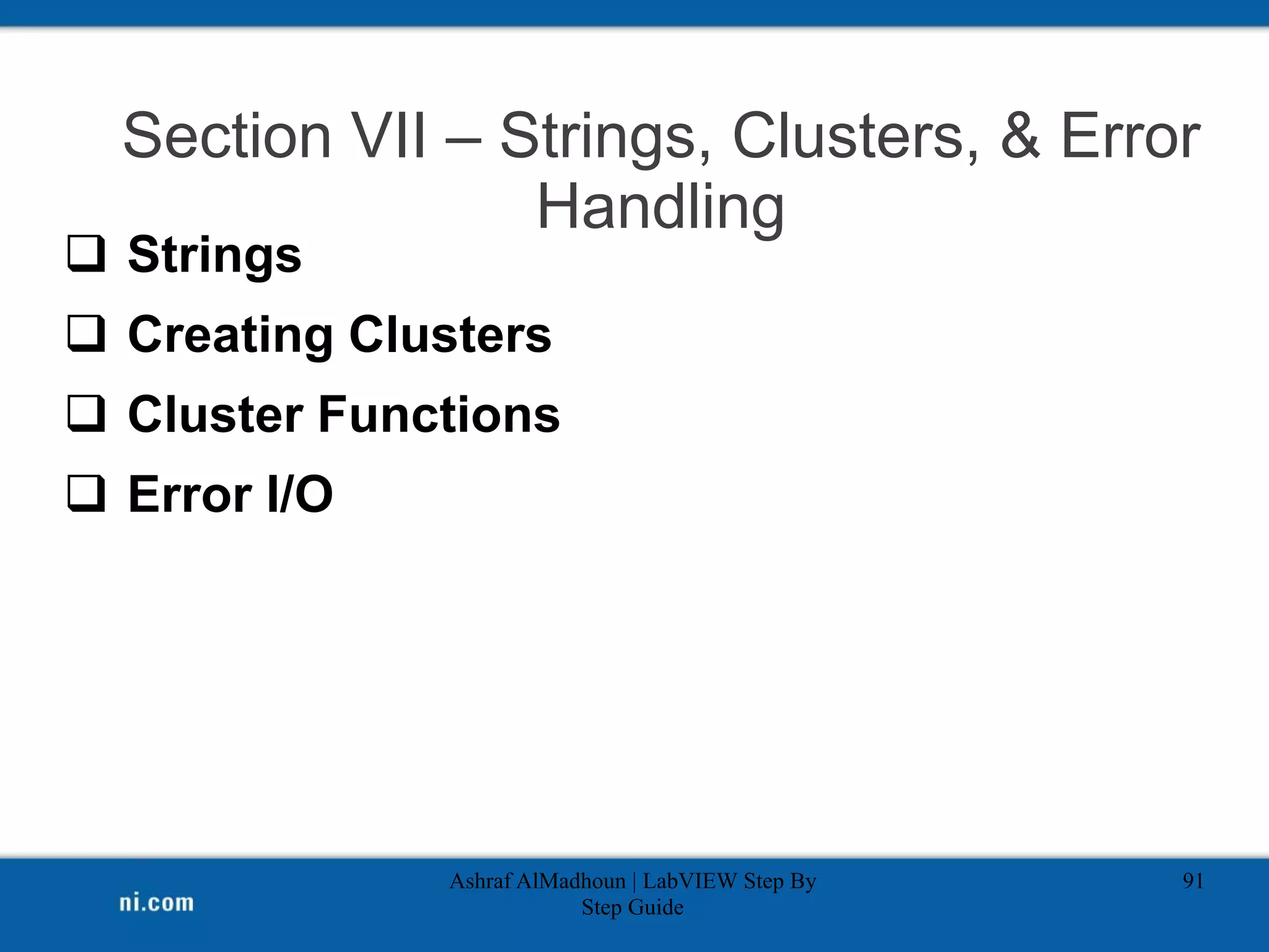 Section VII – Strings, Clusters, & Error
Handling
 Strings
 Creating Clusters
 Cluster Functions
 Error I/O
Ashraf AlMadhoun | LabVIEW Step By
Step Guide
91
 