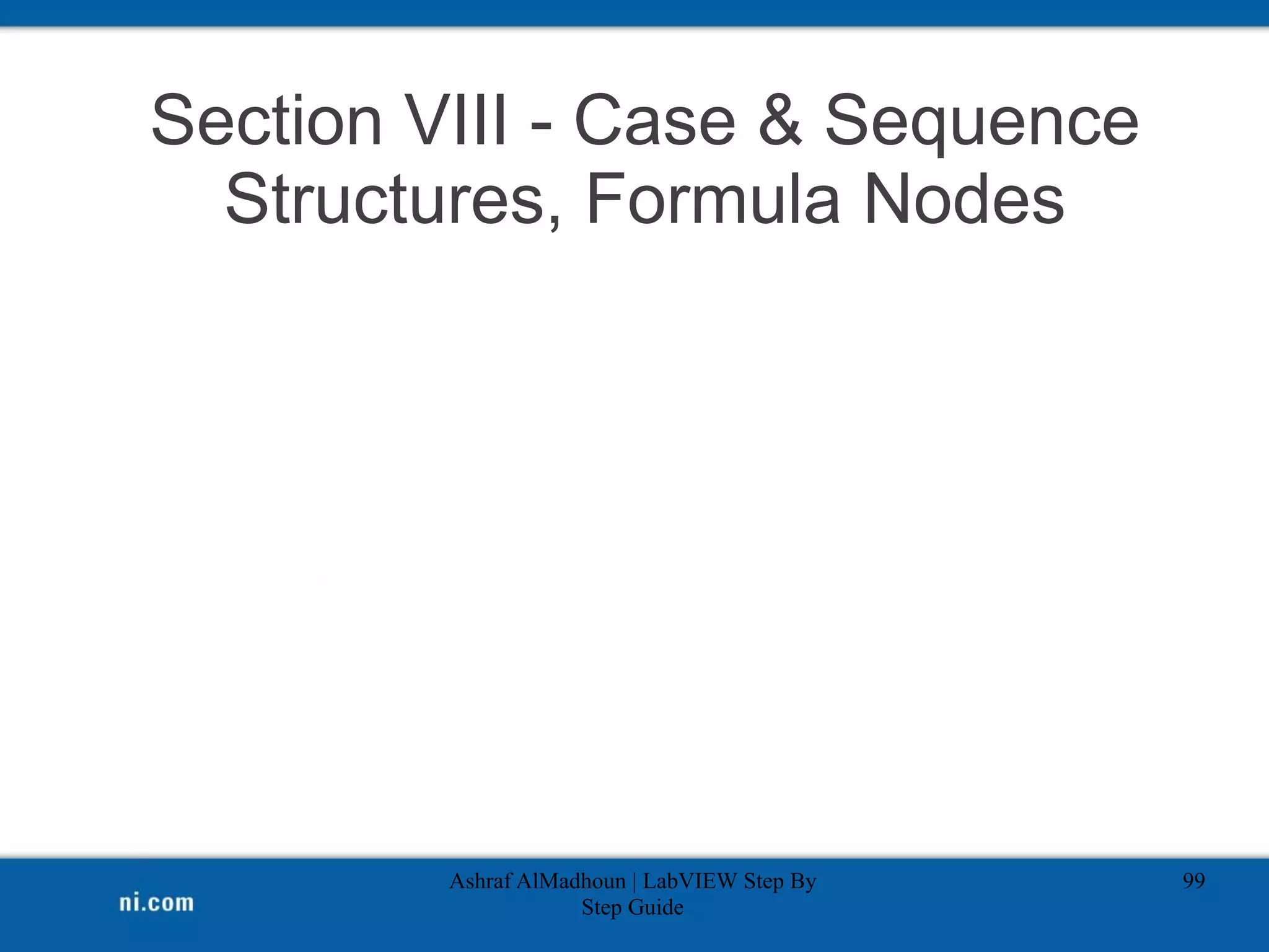 Section VIII - Case & Sequence
Structures, Formula Nodes
Ashraf AlMadhoun | LabVIEW Step By
Step Guide
99
 