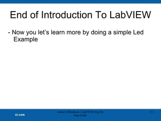 End of Introduction To LabVIEW
- Now you let’s learn more by doing a simple Led
Example
Ashraf AlMadhoun | LabVIEW Step By
Step Guide
51
 