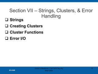 Section VII – Strings, Clusters, & Error
Handling
 Strings
 Creating Clusters
 Cluster Functions
 Error I/O
Ashraf AlMadhoun | LabVIEW Step By
Step Guide
91
 