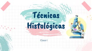 Técnicas
Histológicas
Clase I
 