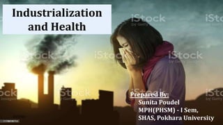 Industrialization
and Health
Prepared By:
Sunita Poudel
MPH(PHSM) - I Sem,
SHAS, Pokhara University
8/2/2022 1
 