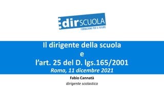 Il dirigente della scuola
e
l’art. 25 del D. lgs.165/2001
Roma, 11 dicembre 2021
Fabio Cannatà
dirigente scolastico
 