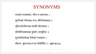 SYNONYMS
गन्धको गन्धपाषाण: गन्न्ध च रसगन्धक: ।
सुगन्न्धको गन्न्धकश्च गन्ध: सौगन्न्धकस्तथा ॥
पून्तगन्धोऽन्तगन्धश्च पामान्ि कीटनाशन: ।
बन्िबबन्िवसाख्यश्च कुष्ठारर: शरभून्मज: ॥
शुल्बाररनबवनीतश्च िैत्येन्रो गन्धमािन: ।
कीटघ्न: क्रूरगन्धश्च स एव पररकीन्तबत: ॥ (RT 8/1-3)
7/30/2022
Dr.SaranyaSasi MD(Ayu)Assistant Professor SSRAMC & H Inchal
Belgaum
18
 