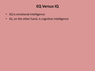 EQ Versus IQ
• EQ is emotional intelligence
• IQ, on the other hand, is cognitive intelligence
 
