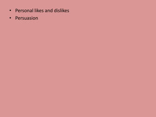 • Personal likes and dislikes
• Persuasion
 