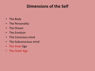 Dimensions of the Self
• The Body
• The Personality
• The Dream
• The Emotion
• The Conscious mind
• The Subconscious mind
• The Inner Ego
• The Outer Ego
 