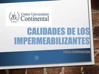 CALIDADES DE LOS
IMPERMEABILIZANTES
TABLA COMPARATIVA
 