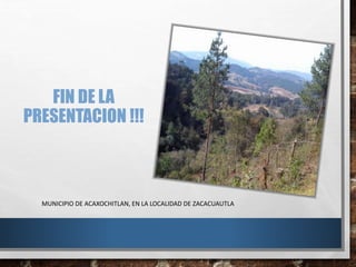 FIN DE LA
PRESENTACION !!!
MUNICIPIO DE ACAXOCHITLAN, EN LA LOCALIDAD DE ZACACUAUTLA
 