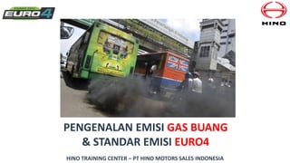 PENGENALAN EMISI GAS BUANG
& STANDAR EMISI EURO4
HINO TRAINING CENTER – PT HINO MOTORS SALES INDONESIA
 