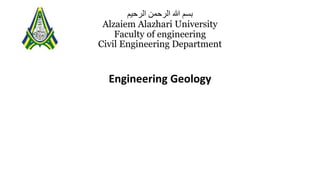 ‫الرحيم‬ ‫الرحمن‬ ‫هللا‬ ‫بسم‬
Alzaiem Alazhari University
Faculty of engineering
Civil Engineering Department
Engineering Geology
 