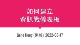 如何建立
資訊戰儀表板
Gene Hong (黑貘), 2022-08-17
 