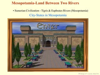 Mesopotamia-Land Between Two Rivers
• Sumerian Civilization - Tigris & Euphrates Rivers (Mesopotamia)
City-States in Mesopotamia
PP Design of T. Loessin; Akins H.S.
 