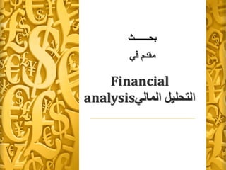 ‫بحـــــــث‬
‫في‬ ‫مقدم‬
Financial
analysis‫المالي‬ ‫التحليل‬
 