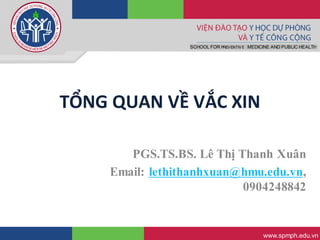 SCHOOL FOR PREVENTIVE MEDICINE AND PUBLIC HEALTH
www.spmph.edu.vn
TỔNG QUAN VỀ VẮC XIN
PGS.TS.BS. Lê Thị Thanh Xuân
Email: lethithanhxuan@hmu.edu.vn,
0904248842
 