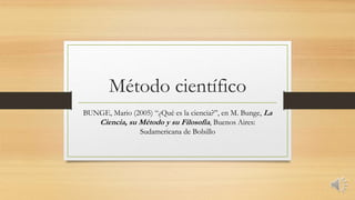 Método científico
BUNGE, Mario (2005) “¿Qué es la ciencia?”, en M. Bunge, La
Ciencia, su Método y su Filosofía, Buenos Aires:
Sudamericana de Bolsillo
 