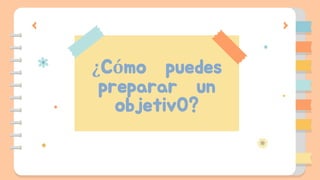 ¿Cómo puedes
preparar un
objetiv0?
 