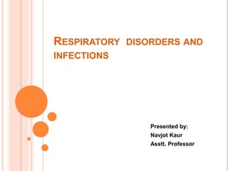 RESPIRATORY DISORDERS AND
INFECTIONS
Presented by:
Navjot Kaur
Asstt. Professor
 