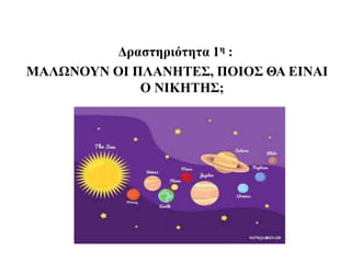 Δραστηριότητα 1η :
ΜΑΛΩΝΟΥΝ ΟΙ ΠΛΑΝΗΤΕΣ, ΠΟΙΟΣ ΘΑ ΕΙΝΑΙ
Ο ΝΙΚΗΤΗΣ;
 