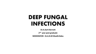 DEEP FUNGAL
INFECTIONS
Dr.A.Aarti Bernett
2nd year post graduate
MODERATOR : Dr.A.N.M Maalik Babu
 