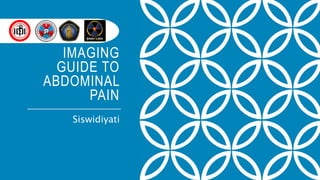 IMAGING
GUIDE TO
ABDOMINAL
PAIN
Siswidiyati
 