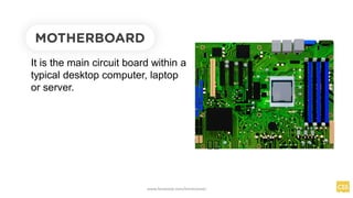 MOTHERBOARD
It is the main circuit board within a
typical desktop computer, laptop
or server.
www.facebook.com/itsmeismael
 
