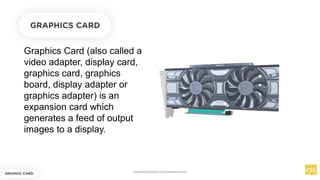 Graphics Card (also called a
video adapter, display card,
graphics card, graphics
board, display adapter or
graphics adapter) is an
expansion card which
generates a feed of output
images to a display.
GRAPHIC CARD
GRAPHICS CARD
www.facebook.com/itsmeismael
 