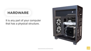 HARDWARE
It is any part of your computer
that has a physical structure.
www.facebook.com/itsmeismael
 
