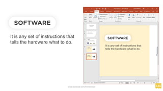 SOFTWARE
It is any set of instructions that
tells the hardware what to do.
www.facebook.com/itsmeismael
 
