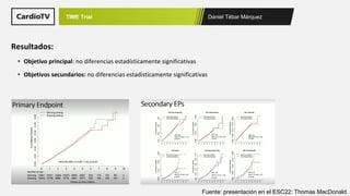 Daniel Tébar Márquez
TIME Trial
Fuente: presentación en el ESC22: Thomas MacDonald.
Resultados:
• Objetivo principal: no diferencias estadísticamente significativas
• Objetivos secundarios: no diferencias estadísticamente significativas
 