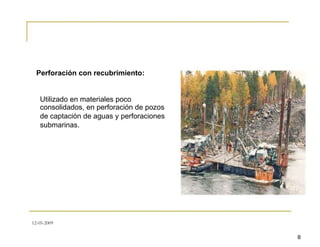 Perforación con recubrimiento:
Utilizado en materiales poco
consolidados, en perforación de pozos
de captación de aguas y perforaciones
submarinas.
12-05-2009
8
 