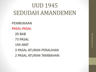UUD 1945
SEDUDAH AMANDEMEN
- PEMBUKAAN
- PASAL-PASAL
- 20 BAB
- 73 PASAL
- 194 AYAT
- 3 PASAL ATURAN PERALIHAN
- 2 PASAL ATURAN TAMBAHAN
By:
@arifwicaksono92
 
