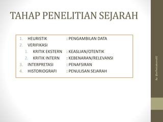TAHAP PENELITIAN SEJARAH
1. HEURISTIK : PENGAMBILAN DATA
2. VERIFIKASI
1. KRITIK EKSTERN : KEASLIAN/OTENTIK
2. KRITIK INTERN : KEBENARAN/RELEVANSI
3. INTERPRETASI : PENAFSIRAN
4. HISTORIOGRAFI : PENULISAN SEJARAH
By:
@arifwicaksono92
 