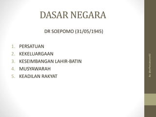 DASAR NEGARA
DR SOEPOMO (31/05/1945)
1. PERSATUAN
2. KEKELUARGAAN
3. KESEIMBANGAN LAHIR-BATIN
4. MUSYAWARAH
5. KEADILAN RAKYAT
By:
@arifwicaksono92
 