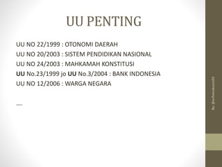 UU PENTING
UU NO 22/1999 : OTONOMI DAERAH
UU NO 20/2003 : SISTEM PENDIDIKAN NASIONAL
UU NO 24/2003 : MAHKAMAH KONSTITUSI
UU No.23/1999 jo UU No.3/2004 : BANK INDONESIA
UU NO 12/2006 : WARGA NEGARA
….
By:
@arifwicaksono92
 