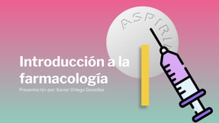 Introducción a la
farmacología
Presentación por: Xavier Ortega González
 