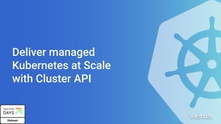 Deliver managed
Kubernetes at Scale
with Cluster API
 