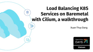 Xuan-Thuy Dang
Load Balancing K8S
Services on Baremetal
with Cilium, a walkthrough
 