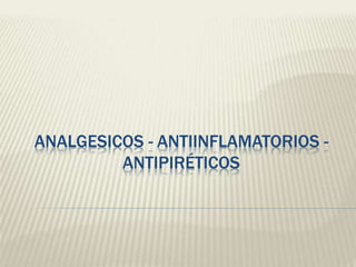 ANALGESICOS - ANTIINFLAMATORIOS -
ANTIPIRÉTICOS
 