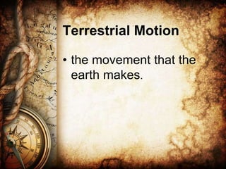 Terrestrial Motion
• the movement that the
earth makes.
 