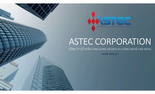 www.astec.vn
ASTEC CORPORATION
CÔNG TY CỔ PHẦN ỨNG DỤNG VÀ DỊCH VỤ CÔNG NGHỆ CAO ASTEC
 