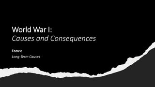World War I:
Causes and Consequences
Focus:
Long-Term Causes
 