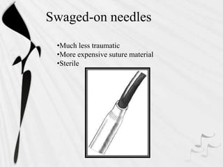Swaged-on needles
•Much less traumatic
•More expensive suture material
•Sterile
 