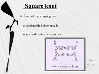 Square knot
 Formed by wrapping ties
around needle holder once in
opposite direction between ties
 