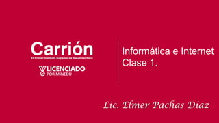 Informática e Internet
Clase 1.
Lic. Elmer Pachas Díaz
 