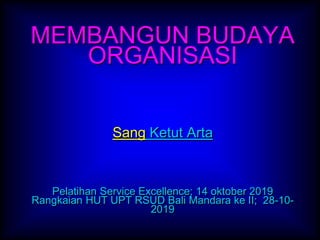 MEMBANGUN BUDAYA
ORGANISASI
Sang Ketut Arta
Pelatihan Service Excellence; 14 oktober 2019
Rangkaian HUT UPT RSUD Bali Mandara ke II; 28-10-
2019
 