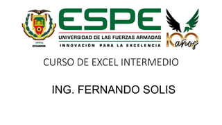 CURSO DE EXCEL INTERMEDIO
ING. FERNANDO SOLIS
 