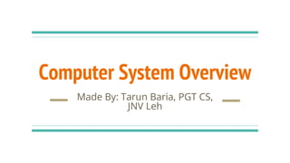 Computer System Overview
Made By: Tarun Baria, PGT CS,
JNV Leh
 